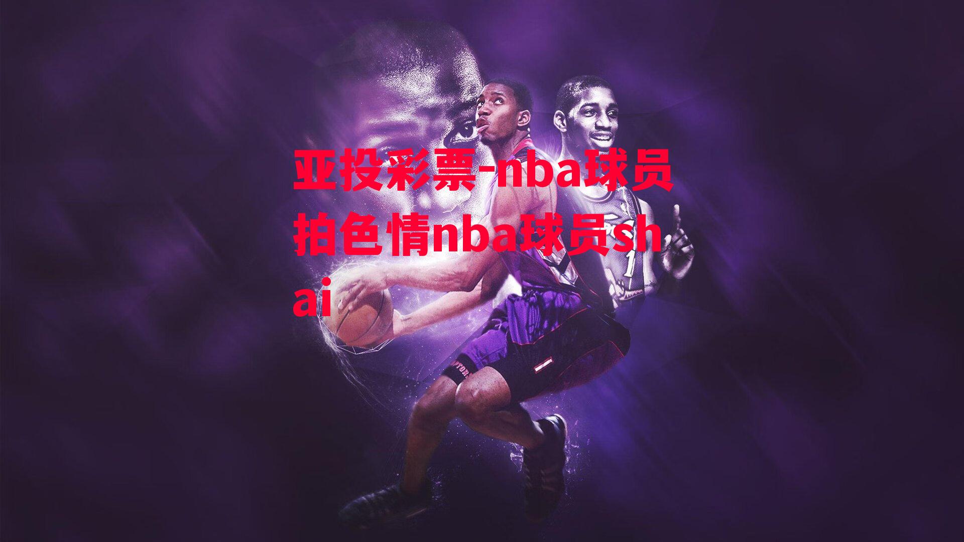 nba球员拍色情nba球员shai