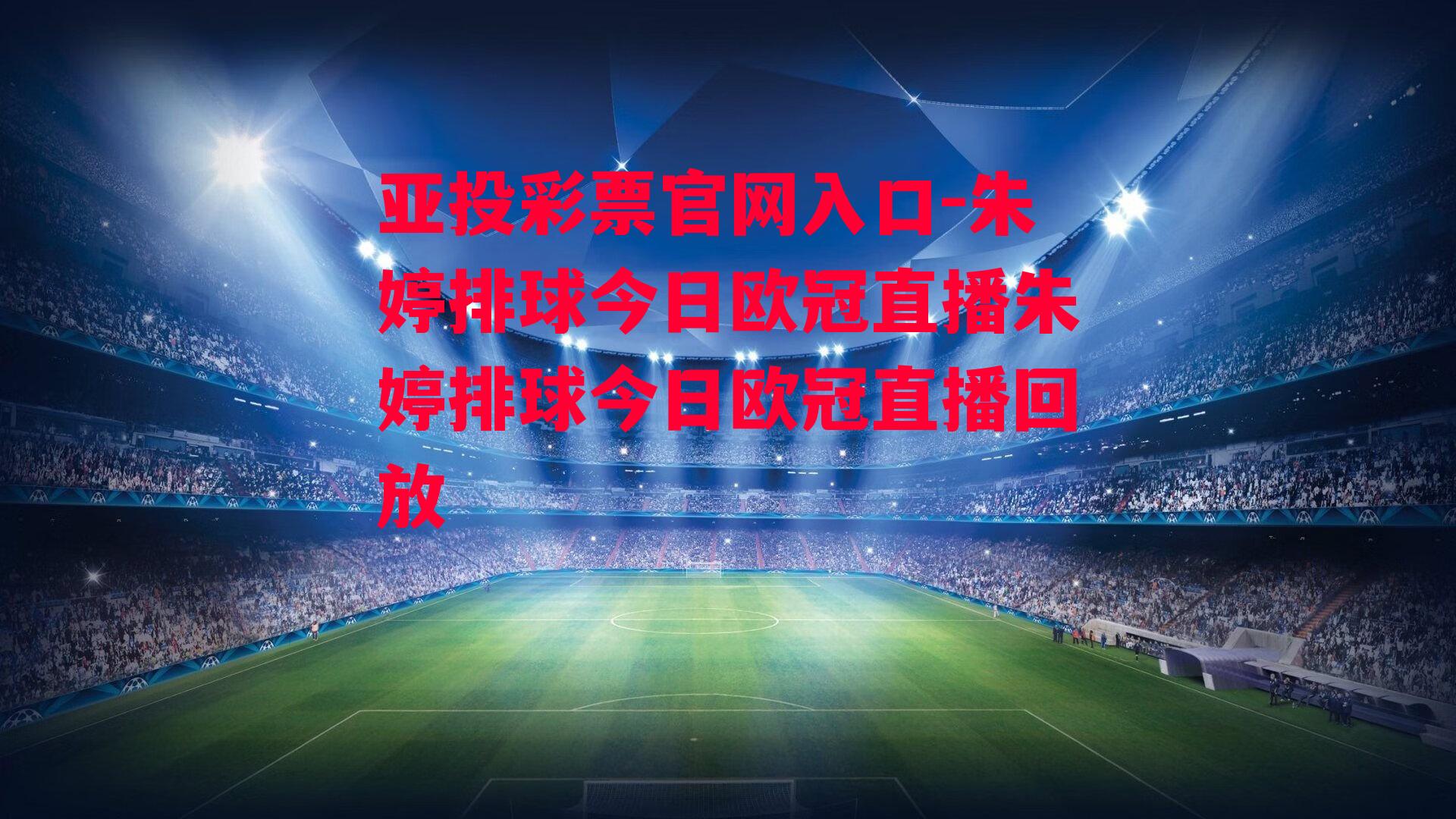 亚投彩票官网入口-朱婷排球今日欧冠直播朱婷排球今日欧冠直播回放